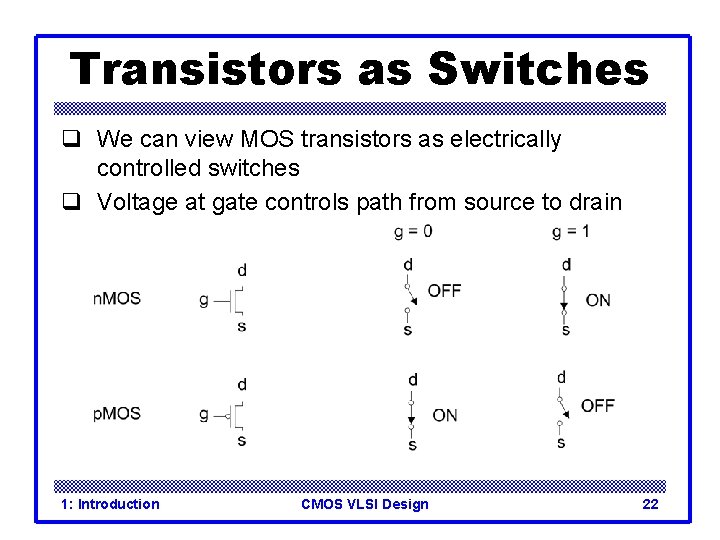 Transistors as Switches q We can view MOS transistors as electrically controlled switches q