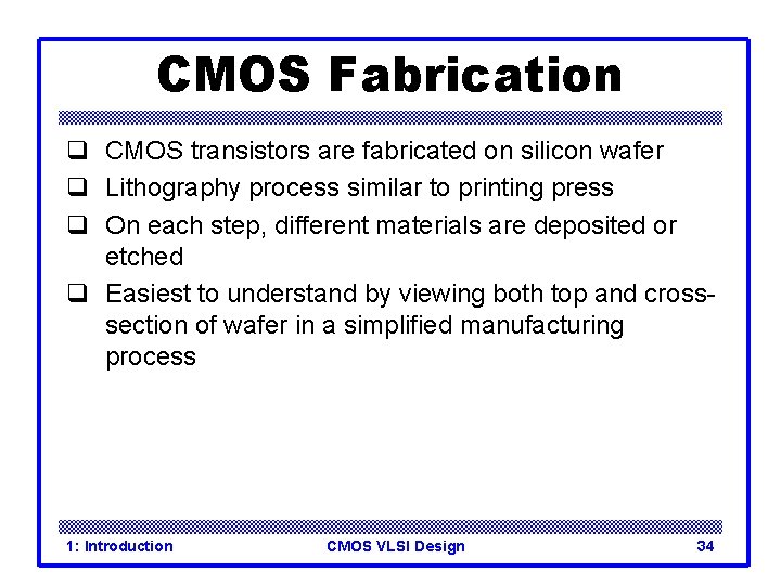 CMOS Fabrication q CMOS transistors are fabricated on silicon wafer q Lithography process similar