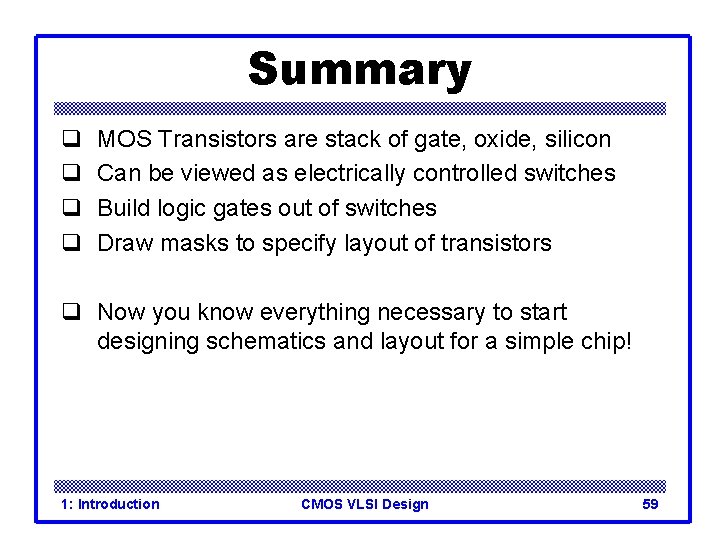 Summary q q MOS Transistors are stack of gate, oxide, silicon Can be viewed