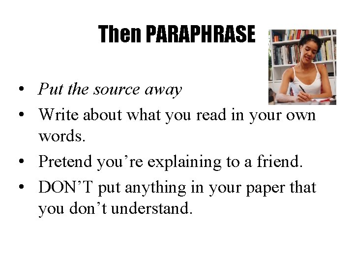 Then PARAPHRASE • Put the source away • Write about what you read in