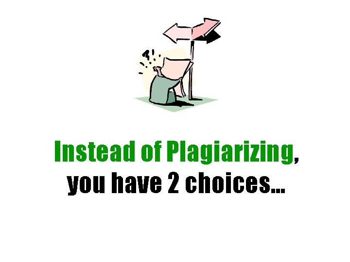 Instead of Plagiarizing, you have 2 choices… 