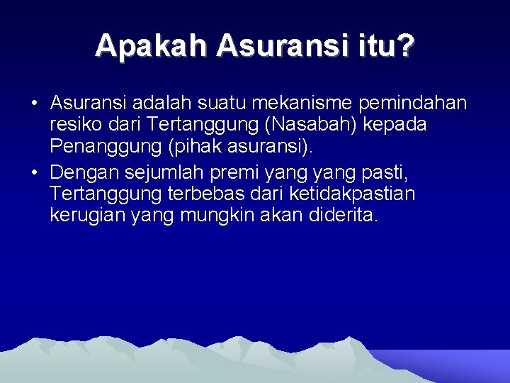 Apakah Asuransi itu? • Asuransi adalah suatu mekanisme pemindahan resiko dari Tertanggung (Nasabah) kepada