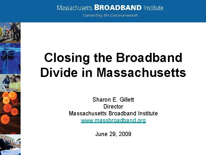 Closing the Broadband Divide in Massachusetts Sharon E. Gillett Director Massachusetts Broadband Institute www.
