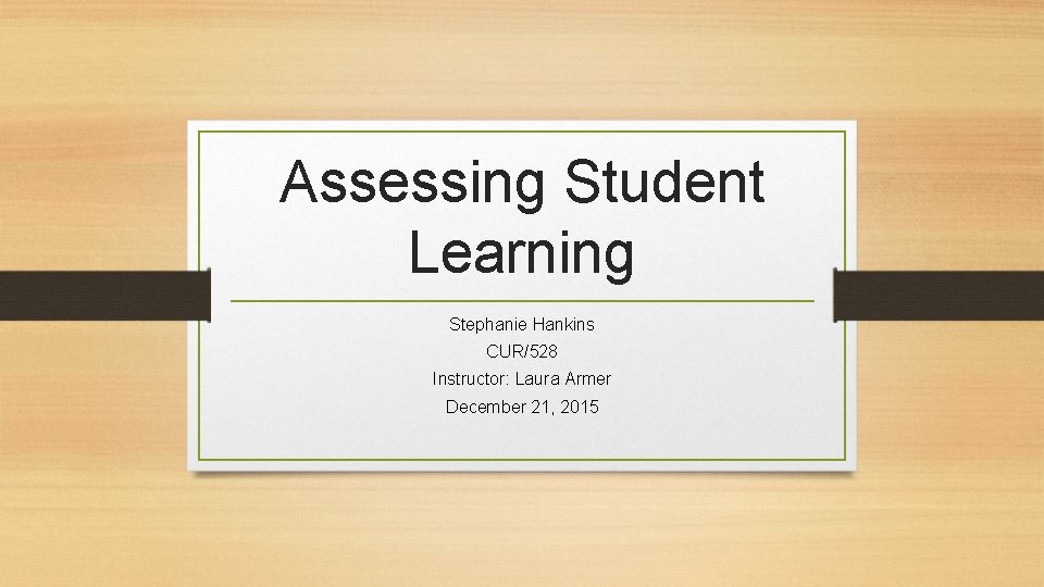 Assessing Student Learning Stephanie Hankins CUR/528 Instructor: Laura Armer December 21, 2015 