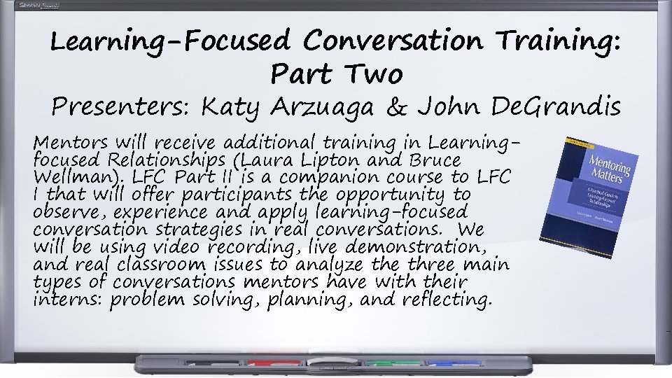 Learning-Focused Conversation Training: Part Two Presenters: Katy Arzuaga & John De. Grandis Mentors will