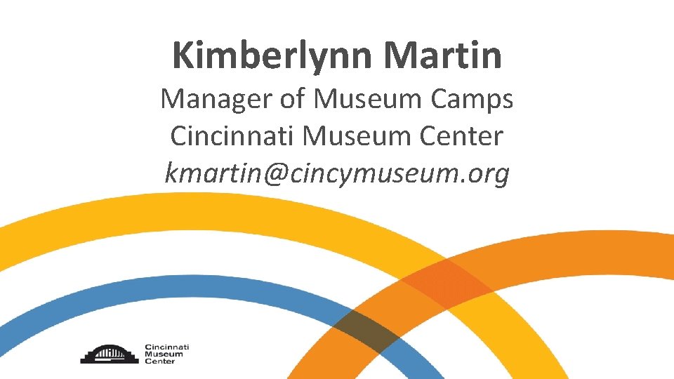 Kimberlynn Martin Manager of Museum Camps Cincinnati Museum Center kmartin@cincymuseum. org 