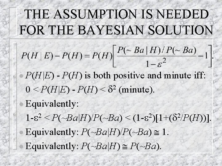 THE ASSUMPTION IS NEEDED FOR THE BAYESIAN SOLUTION l P(H|E) - P(H) is both