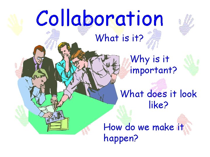 Collaboration What is it? Why is it important? What does it look like? How