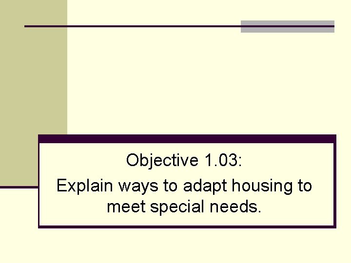 Objective 1. 03: Explain ways to adapt housing to meet special needs. 