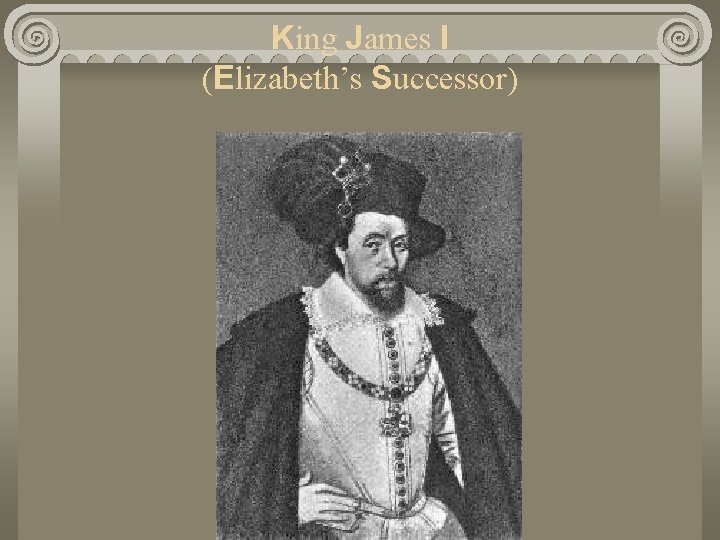 King James I (Elizabeth’s Successor) 