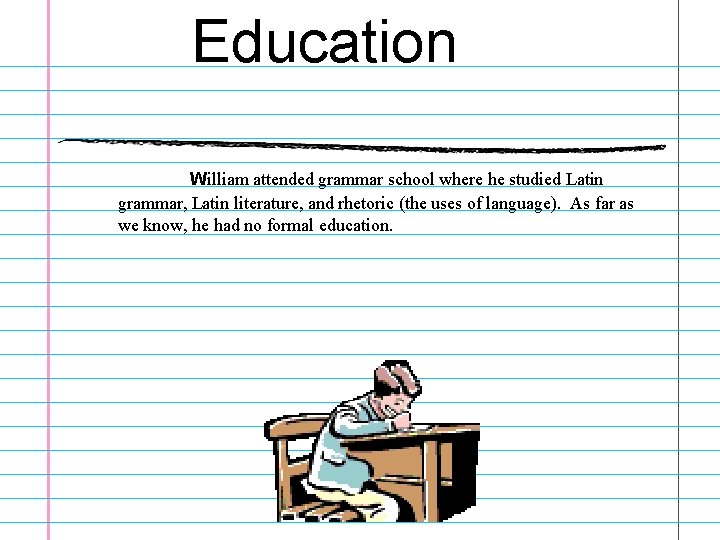 Education William attended grammar school where he studied Latin grammar, Latin literature, and rhetoric