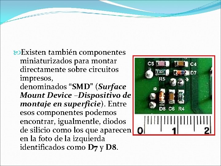  Existen también componentes miniaturizados para montar directamente sobre circuitos impresos, denominados “SMD” (Surface