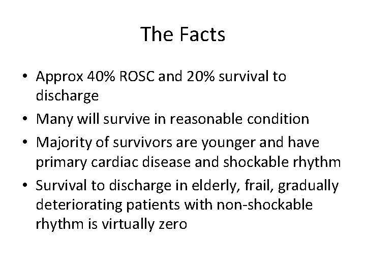 The Facts • Approx 40% ROSC and 20% survival to discharge • Many will