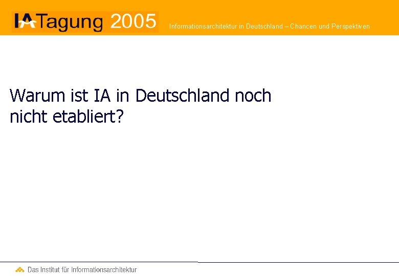 Informationsarchitektur in Deutschland – Chancen und Perspektiven Warum ist IA in Deutschland noch nicht