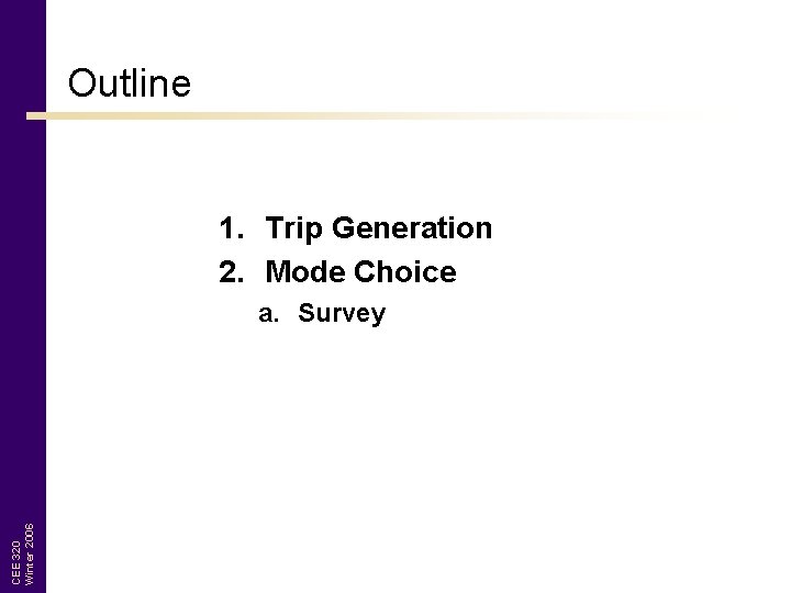 Outline 1. Trip Generation 2. Mode Choice CEE 320 Winter 2006 a. Survey 