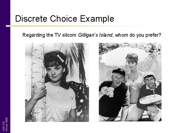 Discrete Choice Example CEE 320 Winter 2006 Regarding the TV sitcom Gilligan’s Island, whom