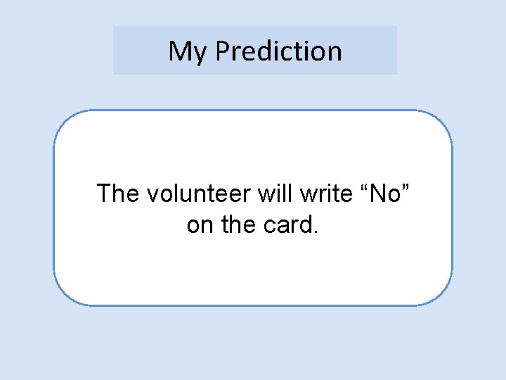 My Prediction The volunteer will write “No” on the card. 