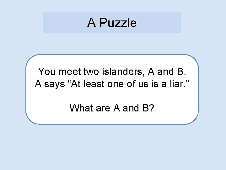 A Puzzle You meet two islanders, A and B. A says “At least one