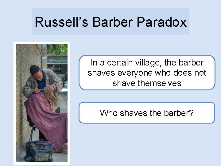 Russell’s Barber Paradox In a certain village, the barber shaves everyone who does not