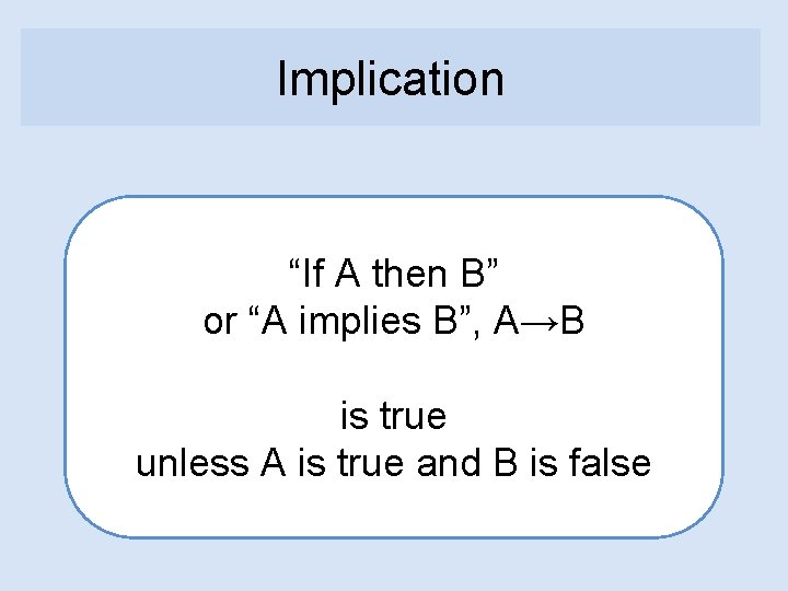 Implication “If A then B” or “A implies B”, A→B is true unless A