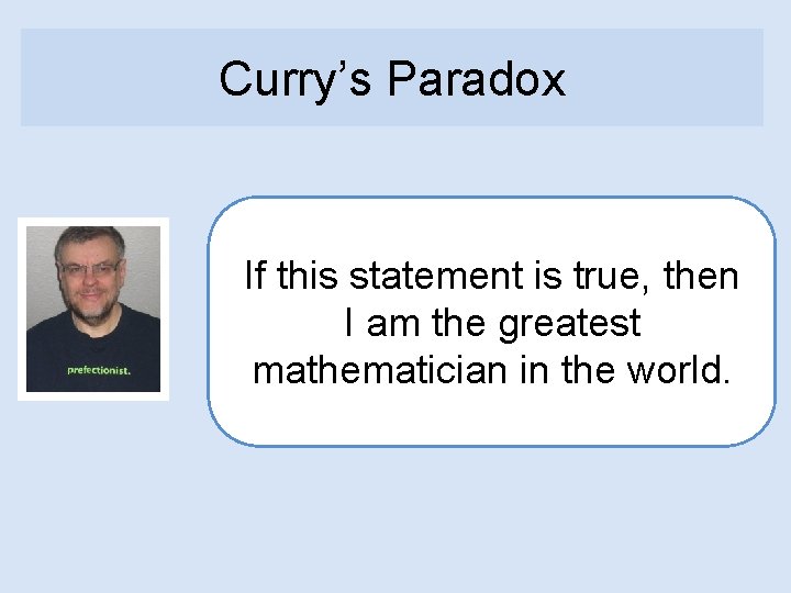 Curry’s Paradox If this statement is true, then I am the greatest mathematician in