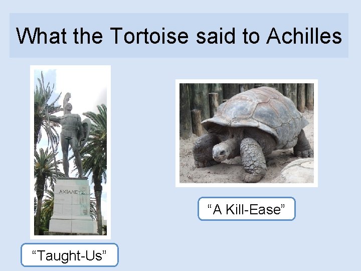 What the Tortoise said to Achilles “A Kill-Ease” “Taught-Us” 