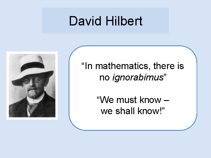 David Hilbert “In mathematics, there is no ignorabimus” “We must know – we shall