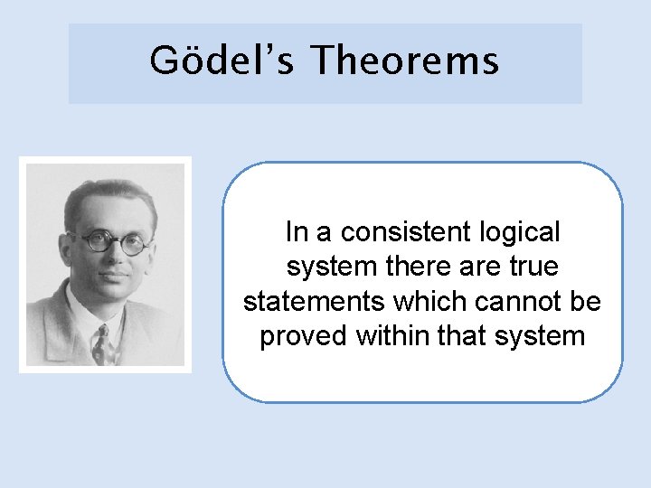 Gödel’s Theorems In a consistent logical system there are true statements which cannot be