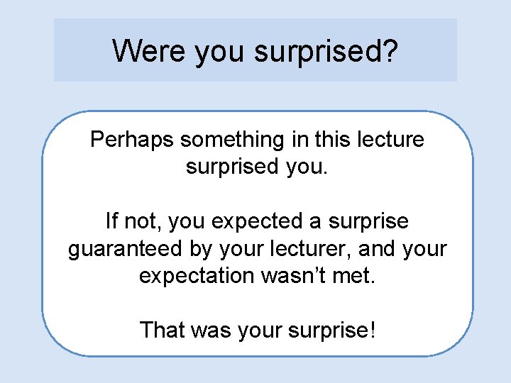 Were you surprised? Perhaps something in this lecture surprised you. If not, you expected