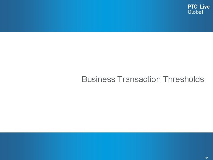 Business Transaction Thresholds 27 