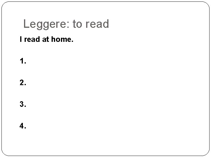 Leggere: to read I read at home. 1. 2. 3. 4. 