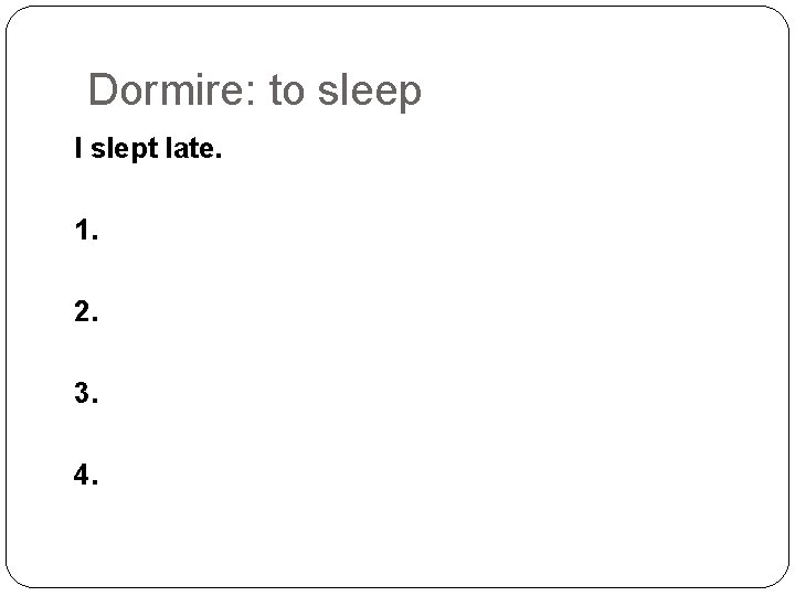 Dormire: to sleep I slept late. 1. 2. 3. 4. 
