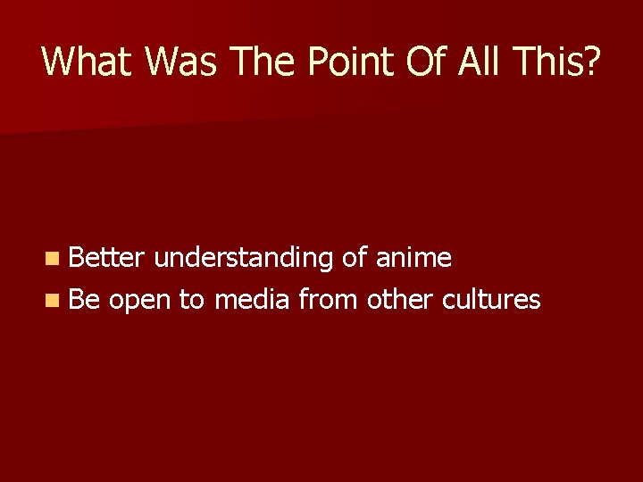 What Was The Point Of All This? n Better understanding of anime n Be