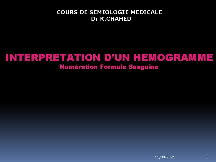 COURS DE SEMIOLOGIE MEDICALE Dr K. CHAHED INTERPRETATION D’UN HEMOGRAMME Numération Formule Sanguine 12/09/2021