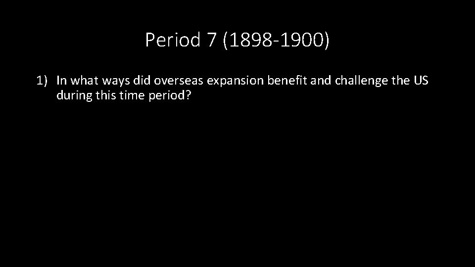 Period 7 (1898 -1900) 1) In what ways did overseas expansion benefit and challenge