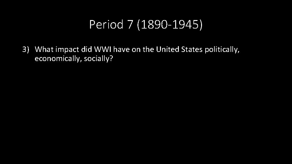 Period 7 (1890 -1945) 3) What impact did WWI have on the United States