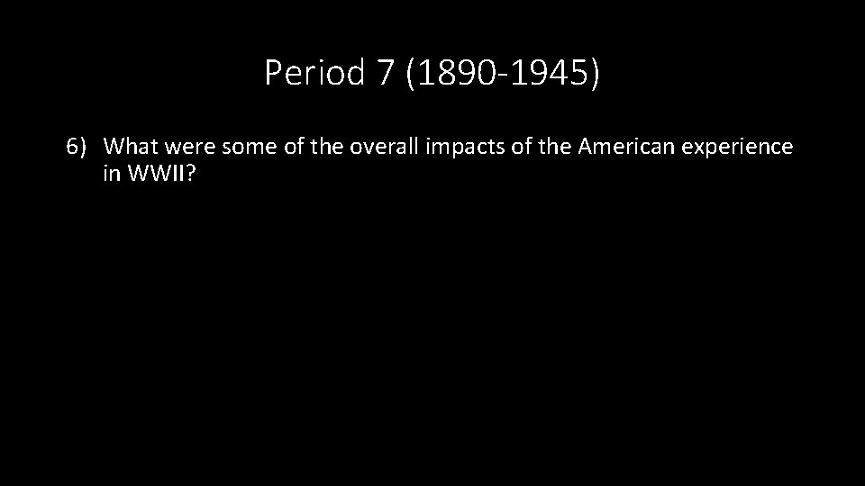 Period 7 (1890 -1945) 6) What were some of the overall impacts of the