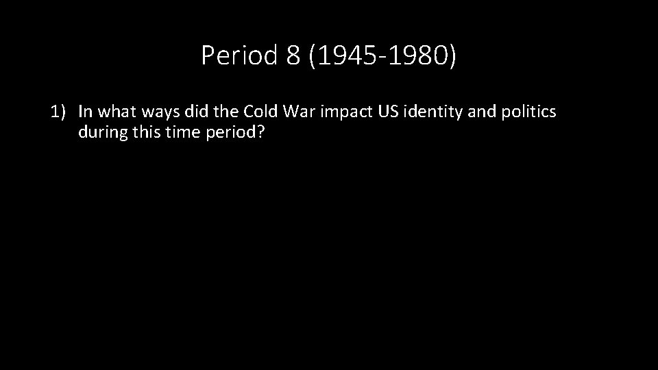 Period 8 (1945 -1980) 1) In what ways did the Cold War impact US