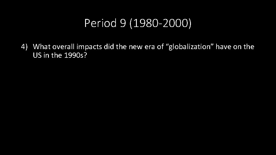 Period 9 (1980 -2000) 4) What overall impacts did the new era of “globalization”