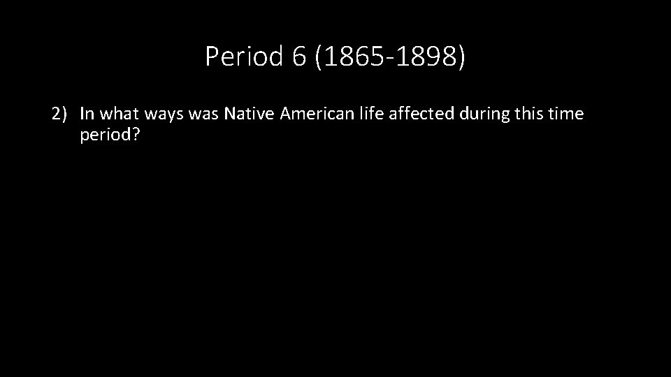 Period 6 (1865 -1898) 2) In what ways was Native American life affected during