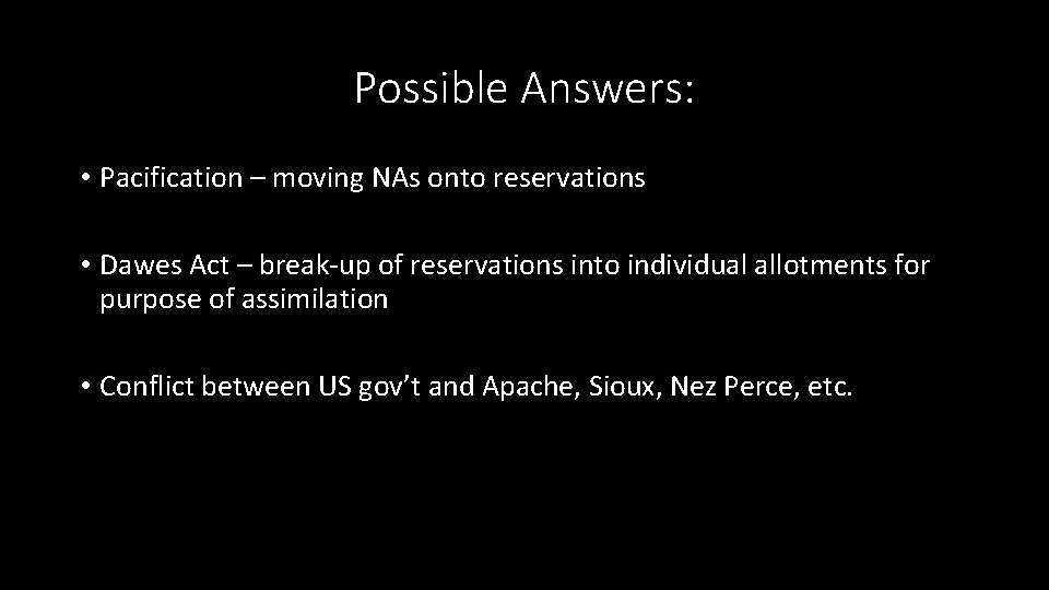 Possible Answers: • Pacification – moving NAs onto reservations • Dawes Act – break-up