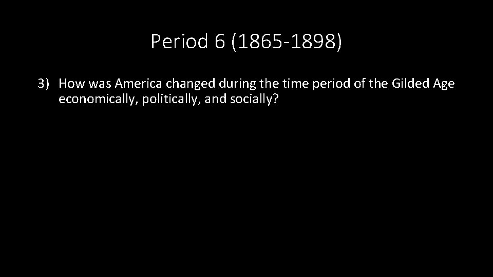 Period 6 (1865 -1898) 3) How was America changed during the time period of