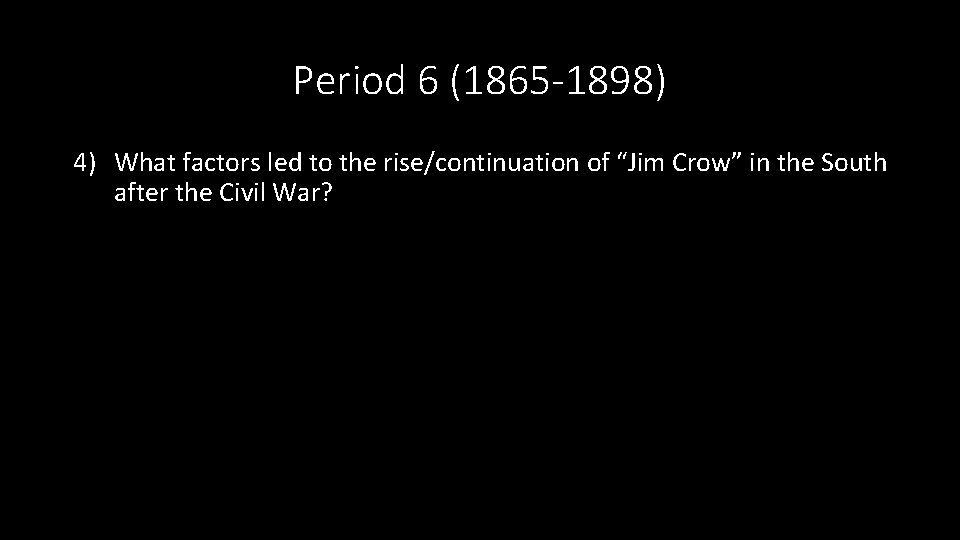 Period 6 (1865 -1898) 4) What factors led to the rise/continuation of “Jim Crow”
