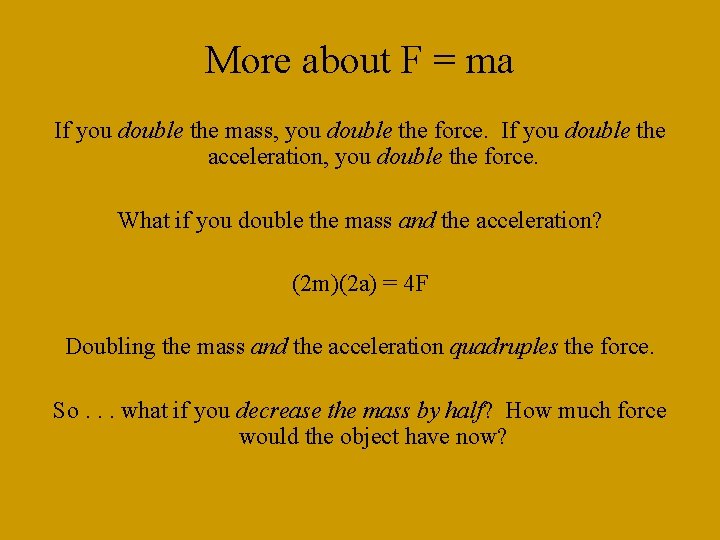 More about F = ma If you double the mass, you double the force.