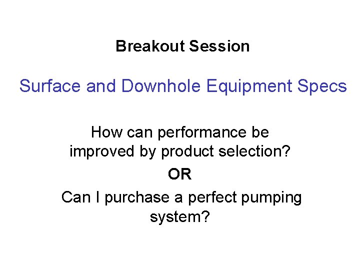 Breakout Session Surface and Downhole Equipment Specs How can performance be improved by product