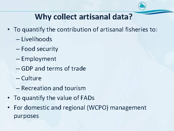 Why collect artisanal data? • To quantify the contribution of artisanal fisheries to: –