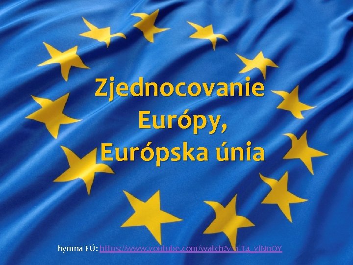 Zjednocovanie Európy, Európska únia hymna EÚ: https: //www. youtube. com/watch? v=1 -T 4_yl. Nn.