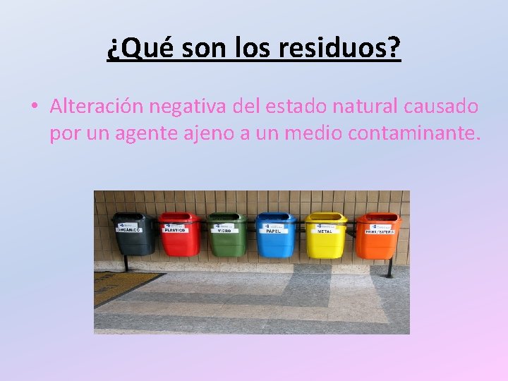 ¿Qué son los residuos? • Alteración negativa del estado natural causado por un agente