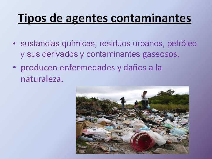 Tipos de agentes contaminantes • sustancias químicas, residuos urbanos, petróleo y sus derivados y