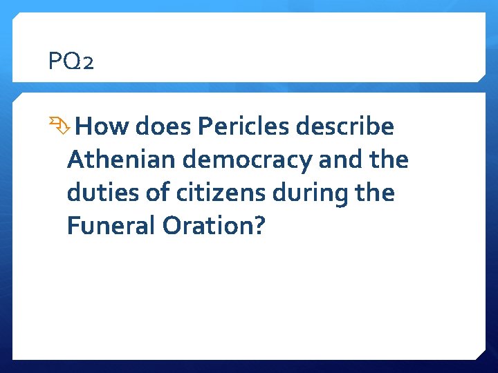 PQ 2 How does Pericles describe Athenian democracy and the duties of citizens during